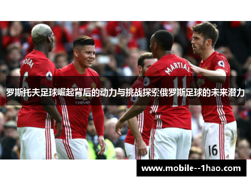 罗斯托夫足球崛起背后的动力与挑战探索俄罗斯足球的未来潜力