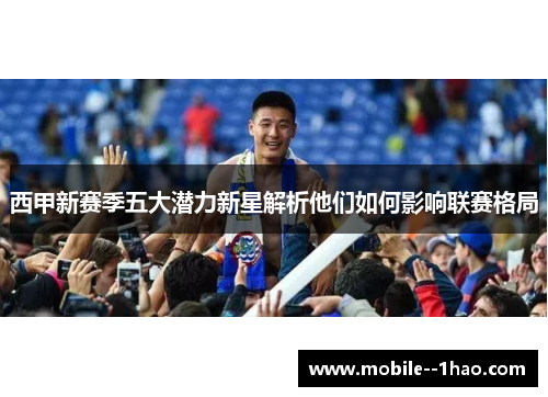 西甲新赛季五大潜力新星解析他们如何影响联赛格局