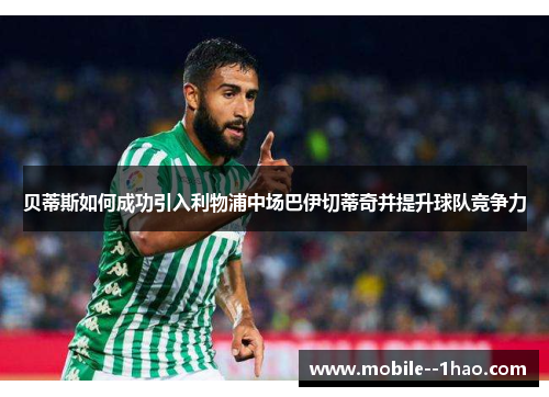 贝蒂斯如何成功引入利物浦中场巴伊切蒂奇并提升球队竞争力 贝蒂斯如何成功引入利物浦中场巴伊切蒂奇并提升球队竞争力