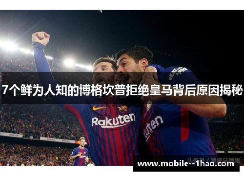 7个鲜为人知的博格坎普拒绝皇马背后原因揭秘