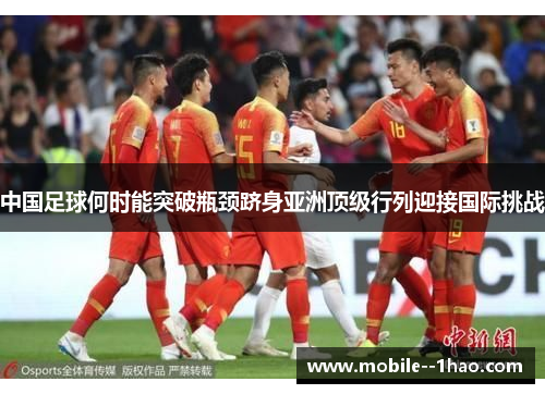 中国足球何时能突破瓶颈跻身亚洲顶级行列迎接国际挑战 中国足球何时能突破瓶颈跻身亚洲顶级行列迎接国际挑战