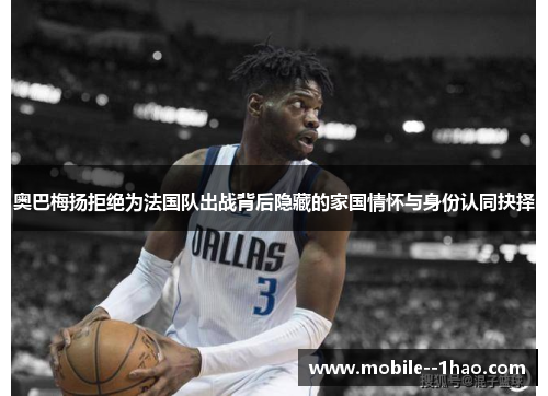 奥巴梅扬拒绝为法国队出战背后隐藏的家国情怀与身份认同抉择