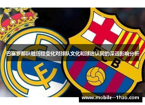 巴塞罗那队徽历经变化对球队文化和球迷认同的深远影响分析