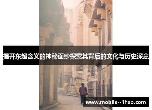 揭开东超含义的神秘面纱探索其背后的文化与历史深意