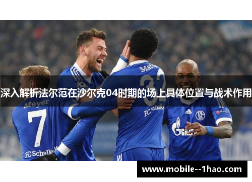 深入解析法尔范在沙尔克04时期的场上具体位置与战术作用