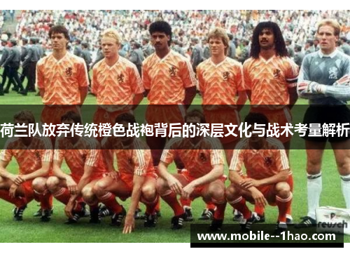 荷兰队放弃传统橙色战袍背后的深层文化与战术考量解析