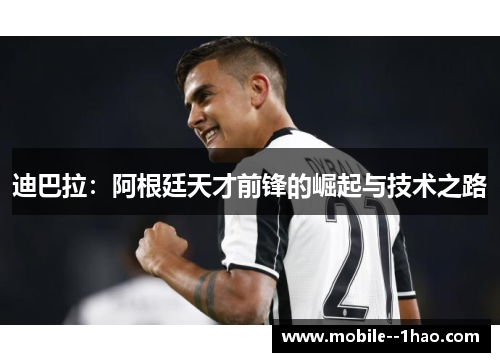 迪巴拉：阿根廷天才前锋的崛起与技术之路