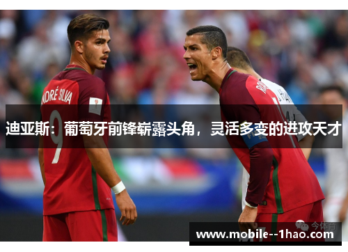 迪亚斯:葡萄牙前锋崭露头角,灵活多变的进攻天才 迪亚斯:葡萄牙前锋崭露头角,灵活多变的进攻天才