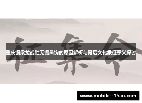 重庆铜梁龙战胜无锡吴钩的原因解析与背后文化象征意义探讨 重庆铜梁龙战胜无锡吴钩的原因解析与背后文化象征意义探讨
