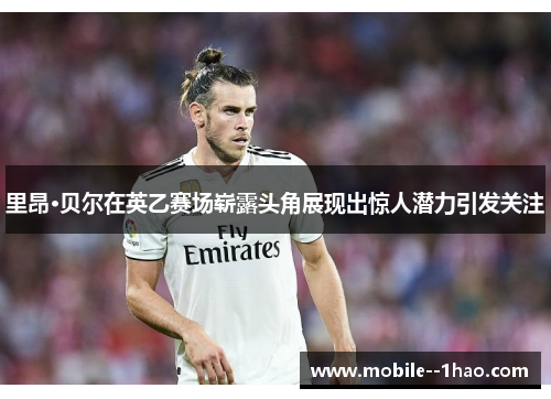 里昂·贝尔在英乙赛场崭露头角展现出惊人潜力引发关注 里昂·贝尔在英乙赛场崭露头角展现出惊人潜力引发关注