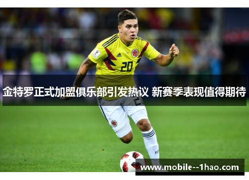 金特罗正式加盟俱乐部引发热议 新赛季表现值得期待 金特罗正式加盟俱乐部引发热议 新赛季表现值得期待