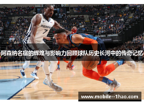 阿森纳名宿的辉煌与影响力回顾球队历史长河中的传奇记忆 阿森纳名宿的辉煌与影响力回顾球队历史长河中的传奇记忆