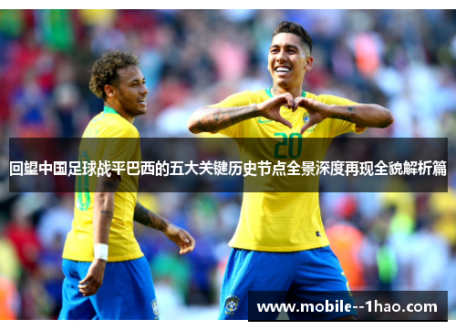回望中国足球战平巴西的五大关键历史节点全景深度再现全貌解析篇 回望中国足球战平巴西的五大关键历史节点全景深度再现全貌解析篇