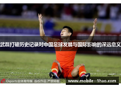 武磊打破历史记录对中国足球发展与国际影响的深远意义