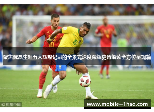 聚焦武磊生涯五大辉煌记录的全景式深度荣耀史诗解读全方位呈现篇 聚焦武磊生涯五大辉煌记录的全景式深度荣耀史诗解读全方位呈现篇