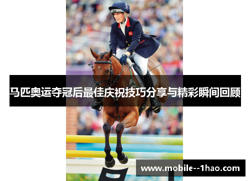 马匹奥运夺冠后最佳庆祝技巧分享与精彩瞬间回顾 马匹奥运夺冠后最佳庆祝技巧分享与精彩瞬间回顾