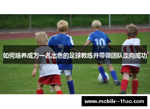 如何培养成为一名出色的足球教练并带领团队走向成功