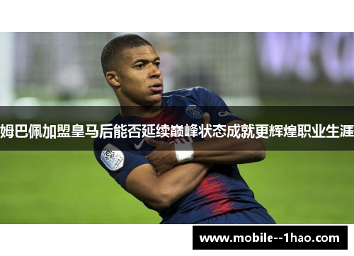 姆巴佩加盟皇马后能否延续巅峰状态成就更辉煌职业生涯