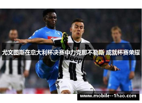 尤文图斯在意大利杯决赛中力克那不勒斯 成就杯赛荣耀