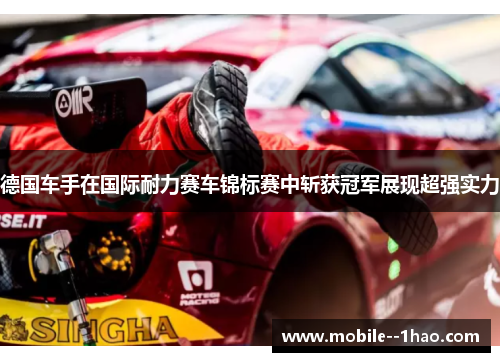德国车手在国际耐力赛车锦标赛中斩获冠军展现超强实力