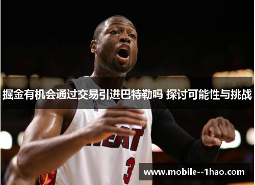 掘金有机会通过交易引进巴特勒吗 探讨可能性与挑战