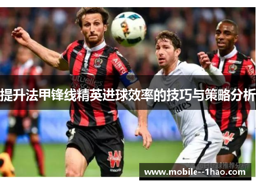 提升法甲锋线精英进球效率的技巧与策略分析