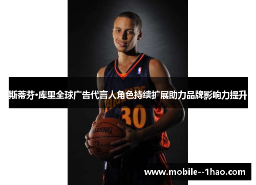 斯蒂芬·库里全球广告代言人角色持续扩展助力品牌影响力提升 斯蒂芬·库里全球广告代言人角色持续扩展助力品牌影响力提升