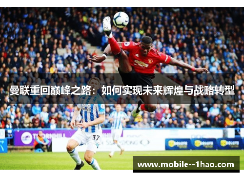曼联重回巅峰之路：如何实现未来辉煌与战略转型