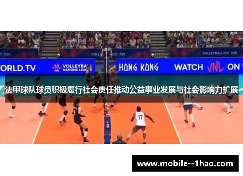 法甲球队球员积极履行社会责任推动公益事业发展与社会影响力扩展