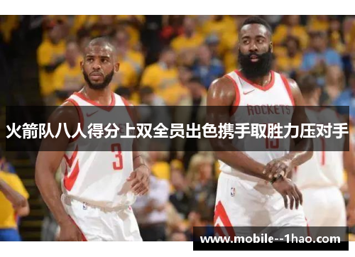 火箭队八人得分上双全员出色携手取胜力压对手