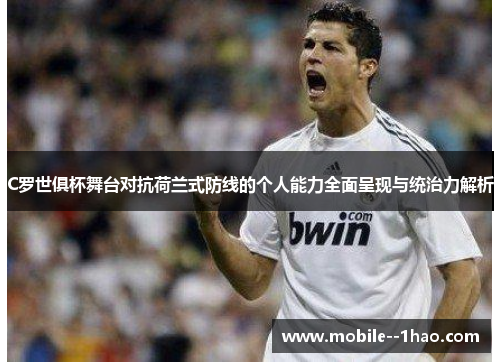C罗世俱杯舞台对抗荷兰式防线的个人能力全面呈现与统治力解析