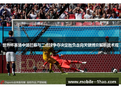 世界杯赛场中场拦截与二点球争夺决定胜负走向关键博弈解析战术观