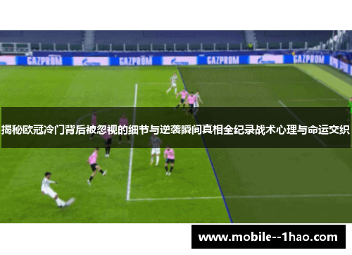 揭秘欧冠冷门背后被忽视的细节与逆袭瞬间真相全纪录战术心理与命运交织