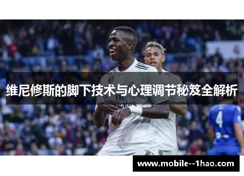 维尼修斯的脚下技术与心理调节秘笈全解析