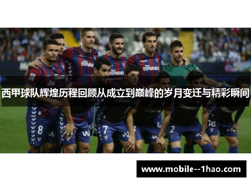 西甲球队辉煌历程回顾从成立到巅峰的岁月变迁与精彩瞬间