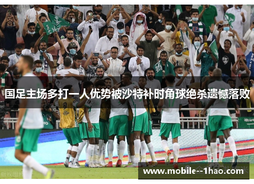 国足主场多打一人优势被沙特补时角球绝杀遗憾落败