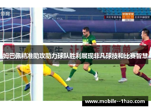 姆巴佩精准助攻助力球队胜利展现非凡球技和比赛智慧