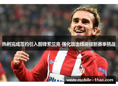 热刺完成签约引入前锋索兰克 强化攻击线迎接新赛季挑战 热刺完成签约引入前锋索兰克 强化攻击线迎接新赛季挑战