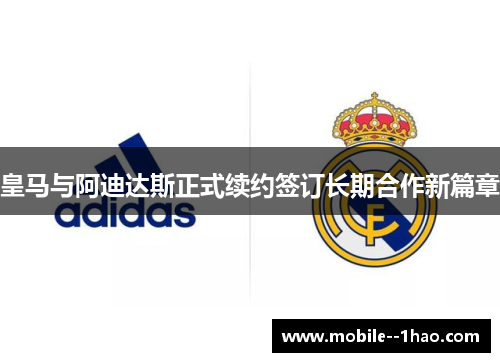 皇马与阿迪达斯正式续约签订长期合作新篇章