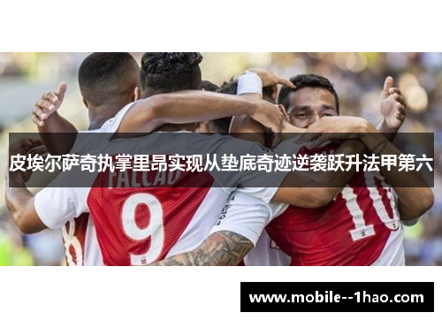 皮埃尔萨奇执掌里昂实现从垫底奇迹逆袭跃升法甲第六