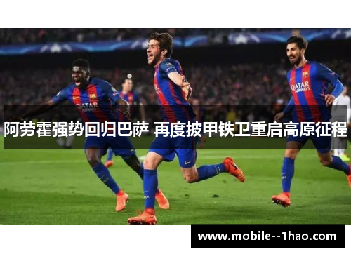 阿劳霍强势回归巴萨 再度披甲铁卫重启高原征程