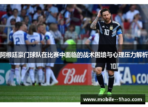 阿根廷豪门球队在比赛中面临的战术困境与心理压力解析