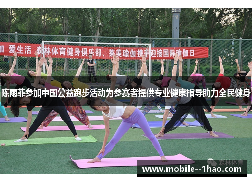 陈雨菲参加中国公益跑步活动为参赛者提供专业健康指导助力全民健身