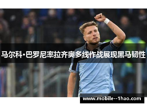 马尔科·巴罗尼率拉齐奥多线作战展现黑马韧性