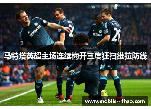 马特塔英超主场连续梅开三度狂扫维拉防线