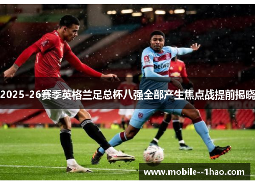 2025-26赛季英格兰足总杯八强全部产生焦点战提前揭晓