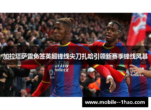 加拉塔萨雷免签英超锋线尖刀扎哈引领新赛季锋线风暴