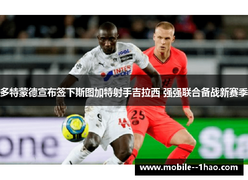 多特蒙德宣布签下斯图加特射手吉拉西 强强联合备战新赛季
