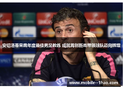 安切洛蒂荣膺年度最佳男足教练 成就再创新高带领球队迈向辉煌