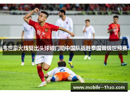 韦世豪火线复出头球破门助中国队战胜泰国晋级世预赛